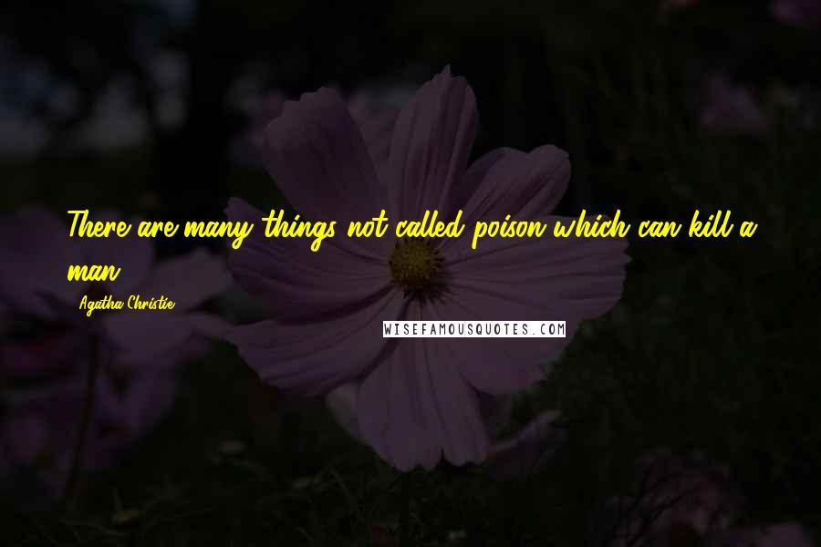 Agatha Christie Quotes: There are many things not called poison which can kill a man,