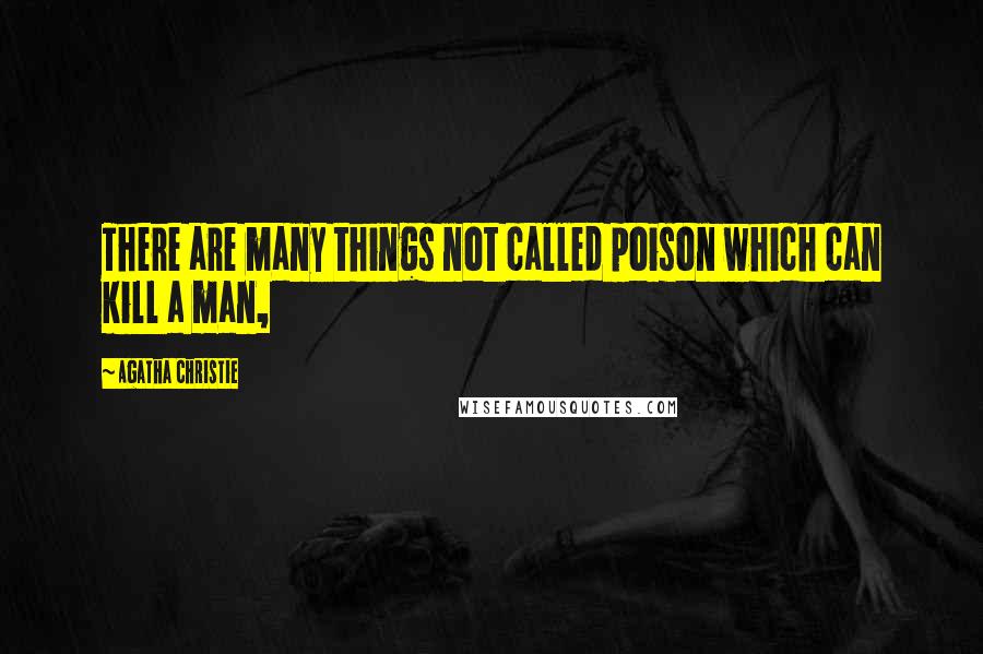 Agatha Christie Quotes: There are many things not called poison which can kill a man,