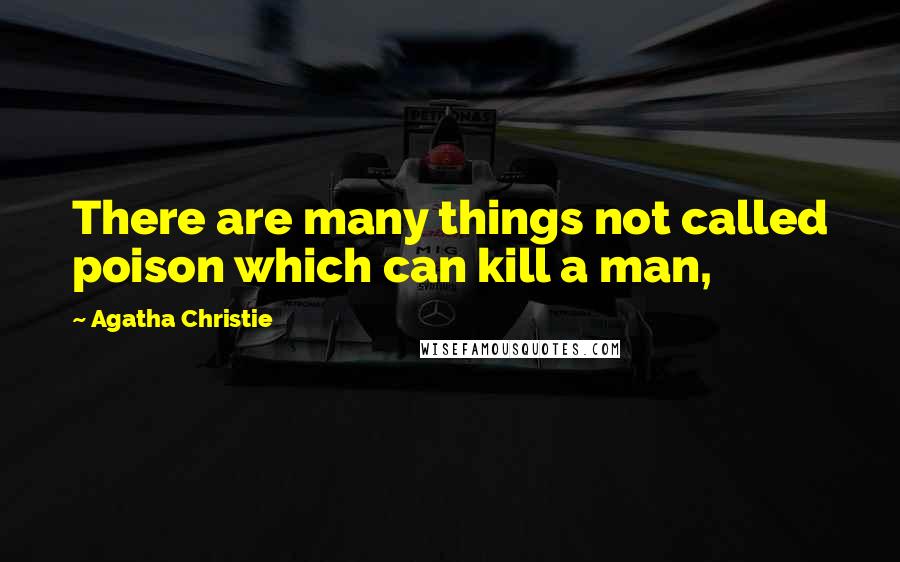 Agatha Christie Quotes: There are many things not called poison which can kill a man,