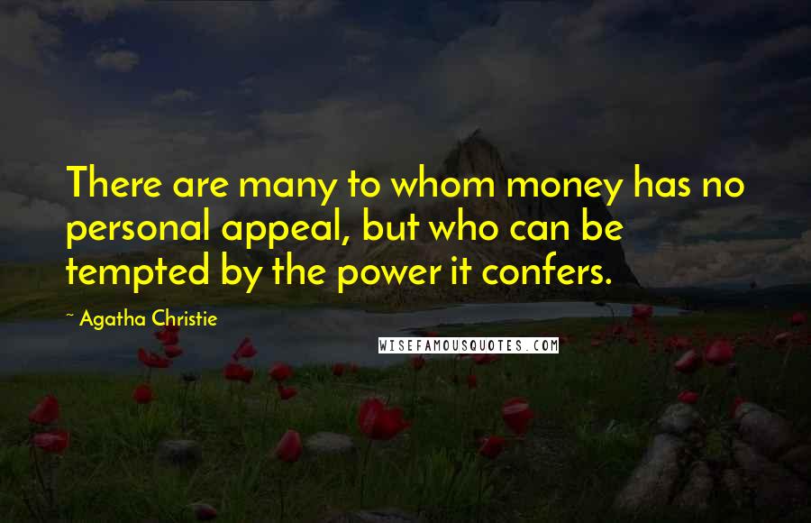 Agatha Christie Quotes: There are many to whom money has no personal appeal, but who can be tempted by the power it confers.