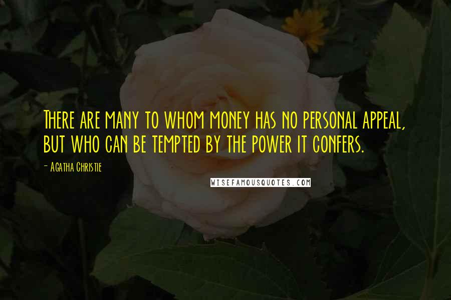 Agatha Christie Quotes: There are many to whom money has no personal appeal, but who can be tempted by the power it confers.