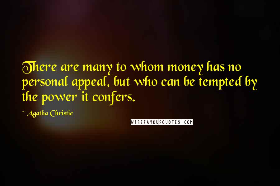 Agatha Christie Quotes: There are many to whom money has no personal appeal, but who can be tempted by the power it confers.