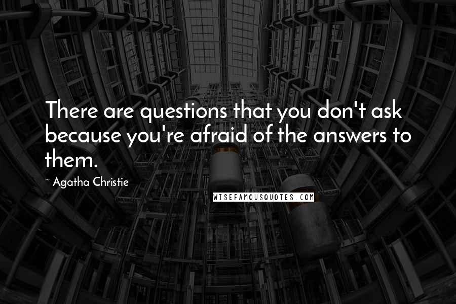 Agatha Christie Quotes: There are questions that you don't ask because you're afraid of the answers to them.