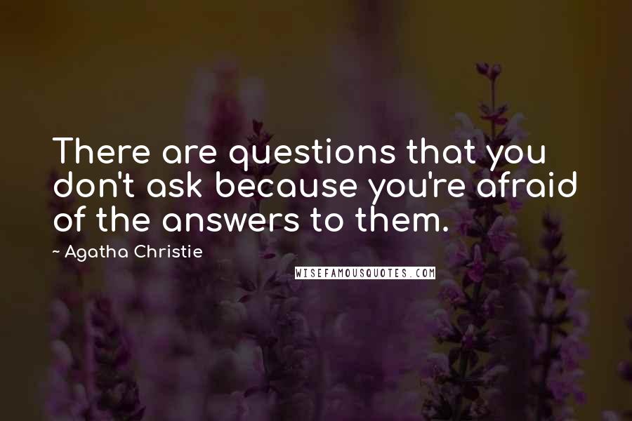 Agatha Christie Quotes: There are questions that you don't ask because you're afraid of the answers to them.