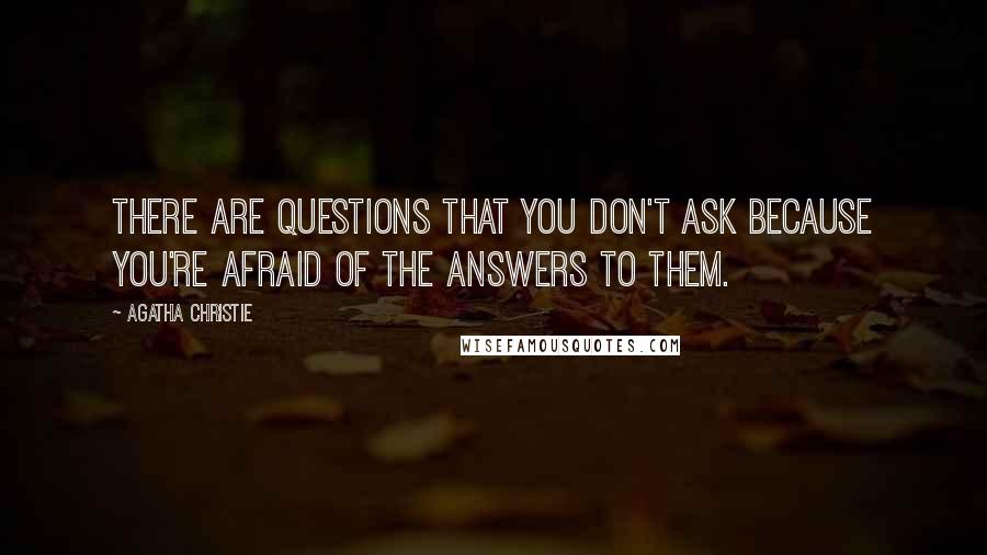 Agatha Christie Quotes: There are questions that you don't ask because you're afraid of the answers to them.