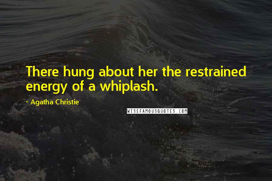 Agatha Christie Quotes: There hung about her the restrained energy of a whiplash.