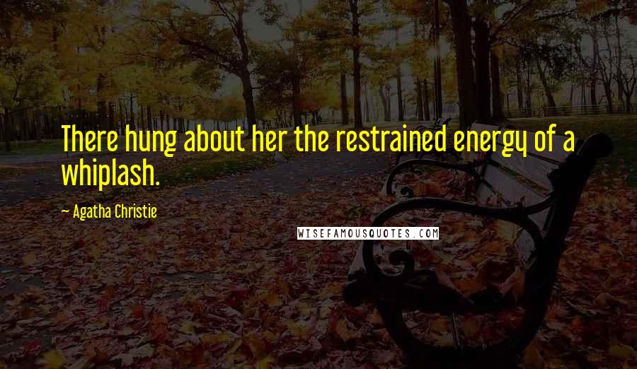 Agatha Christie Quotes: There hung about her the restrained energy of a whiplash.