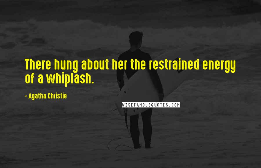 Agatha Christie Quotes: There hung about her the restrained energy of a whiplash.