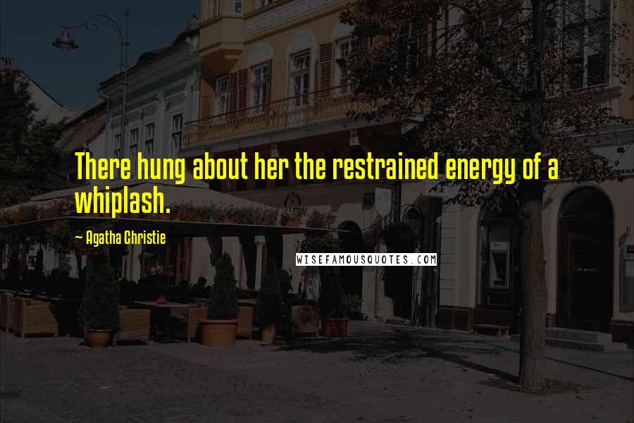 Agatha Christie Quotes: There hung about her the restrained energy of a whiplash.