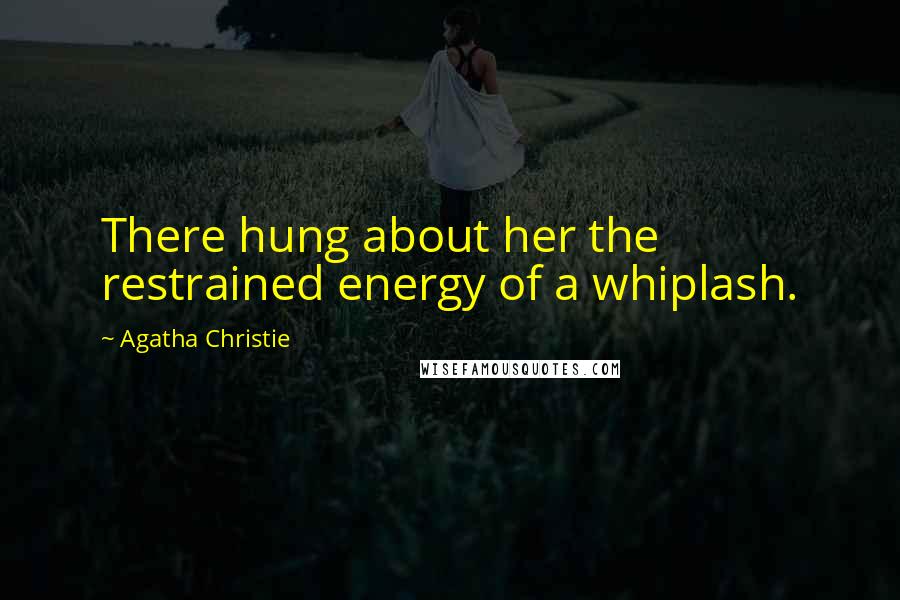 Agatha Christie Quotes: There hung about her the restrained energy of a whiplash.