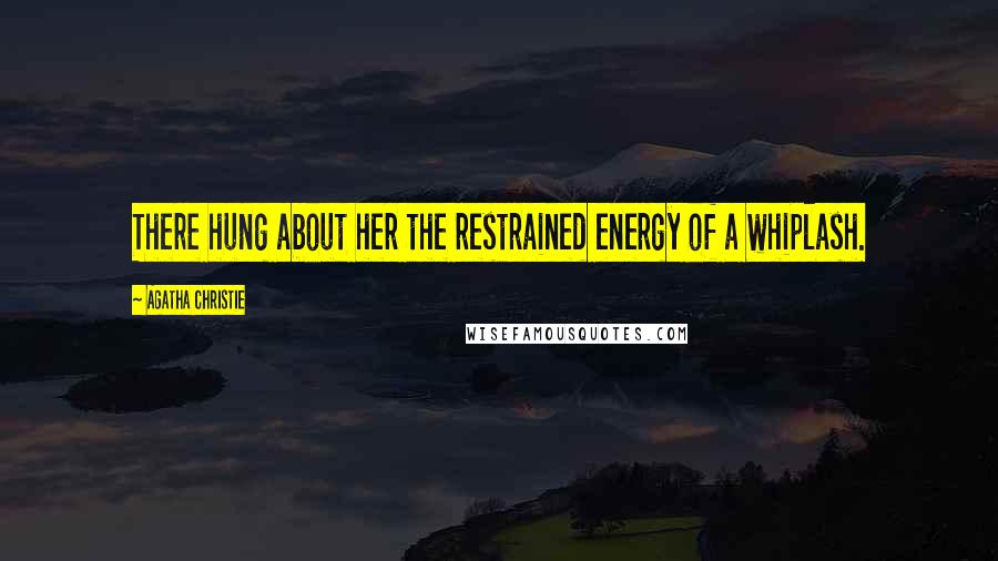 Agatha Christie Quotes: There hung about her the restrained energy of a whiplash.