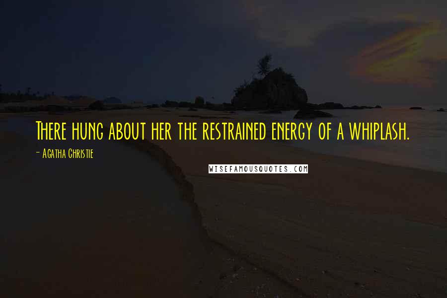 Agatha Christie Quotes: There hung about her the restrained energy of a whiplash.