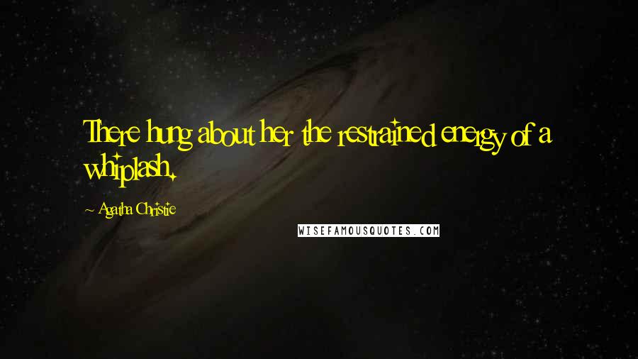 Agatha Christie Quotes: There hung about her the restrained energy of a whiplash.