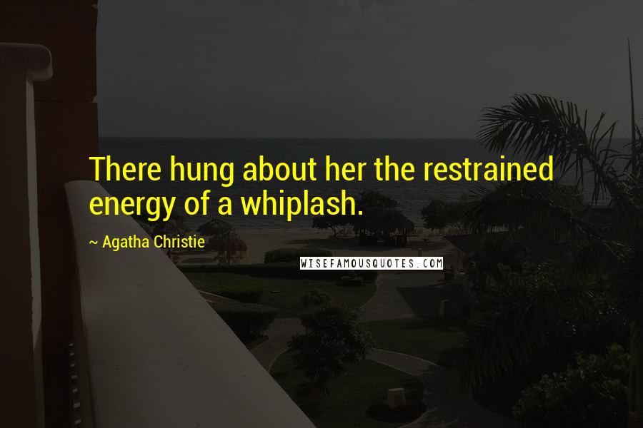 Agatha Christie Quotes: There hung about her the restrained energy of a whiplash.