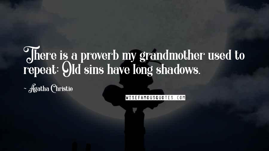 Agatha Christie Quotes: There is a proverb my grandmother used to repeat: Old sins have long shadows.