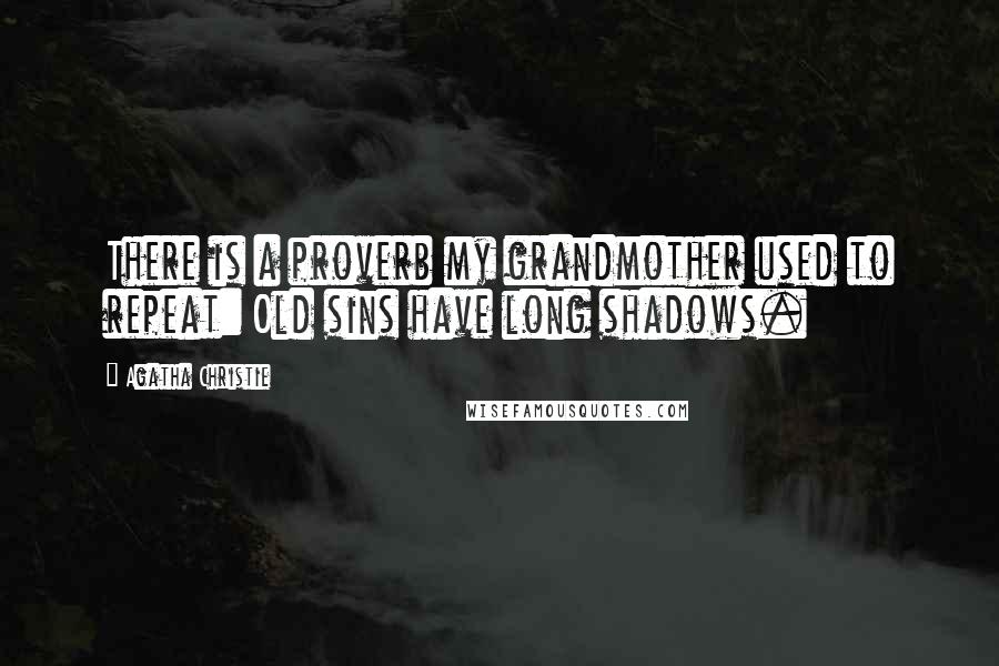 Agatha Christie Quotes: There is a proverb my grandmother used to repeat: Old sins have long shadows.