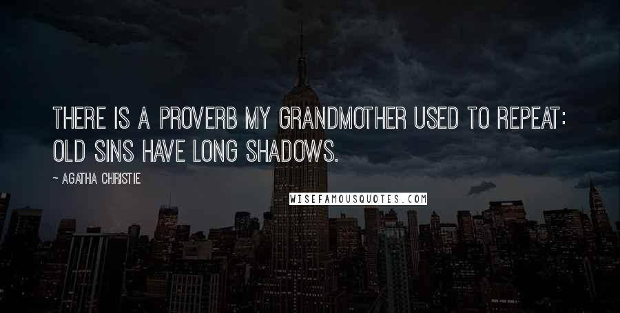 Agatha Christie Quotes: There is a proverb my grandmother used to repeat: Old sins have long shadows.