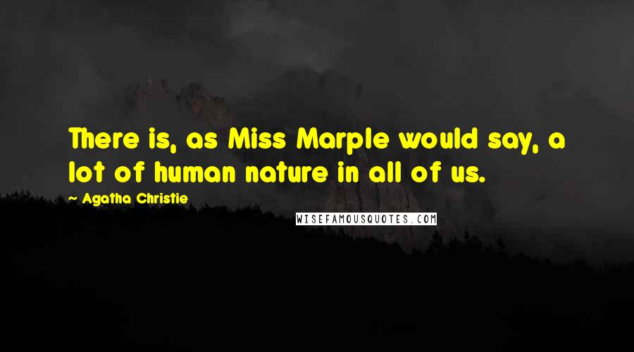 Agatha Christie Quotes: There is, as Miss Marple would say, a lot of human nature in all of us.