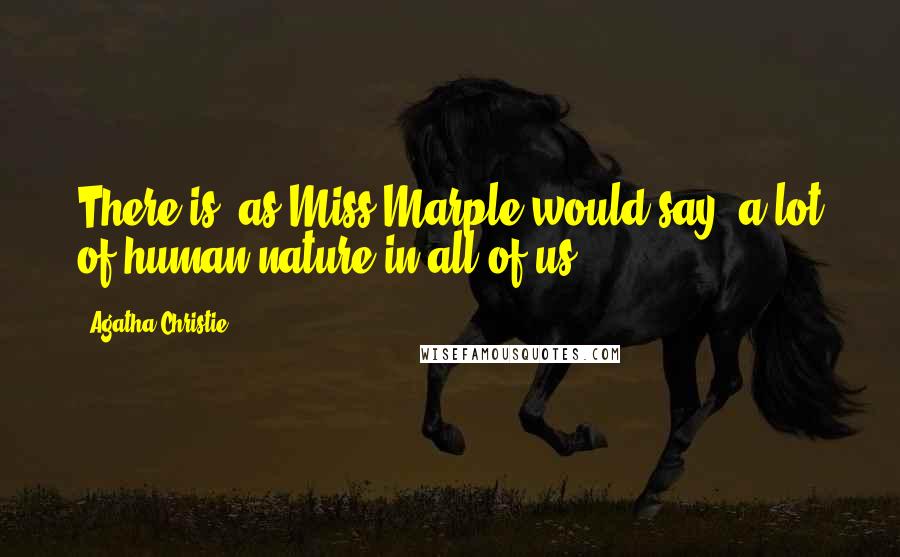 Agatha Christie Quotes: There is, as Miss Marple would say, a lot of human nature in all of us.