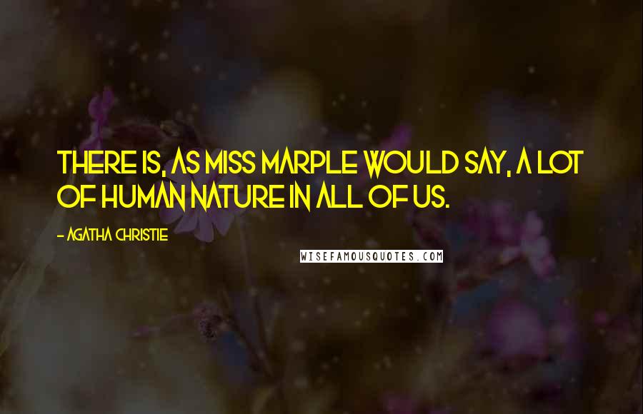 Agatha Christie Quotes: There is, as Miss Marple would say, a lot of human nature in all of us.