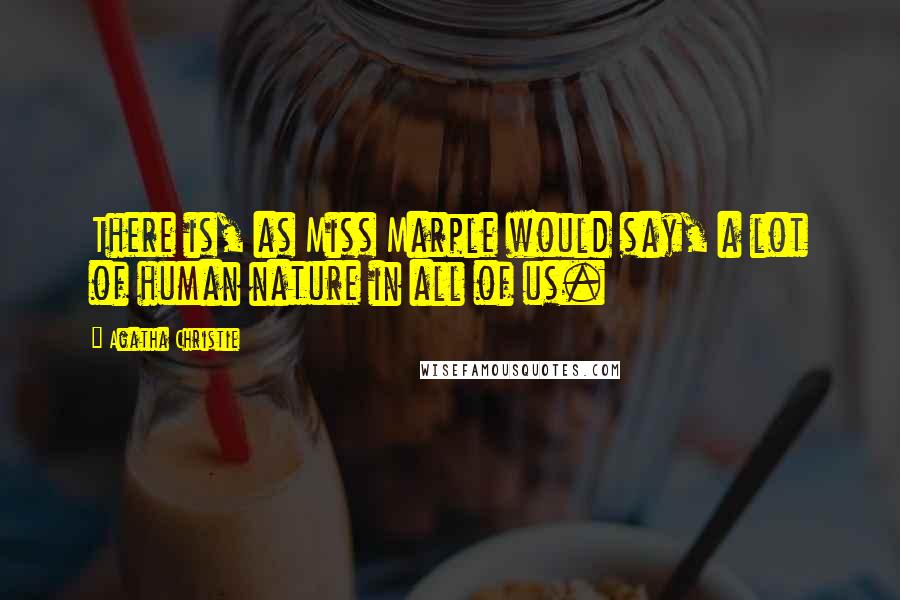 Agatha Christie Quotes: There is, as Miss Marple would say, a lot of human nature in all of us.