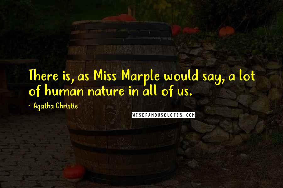 Agatha Christie Quotes: There is, as Miss Marple would say, a lot of human nature in all of us.