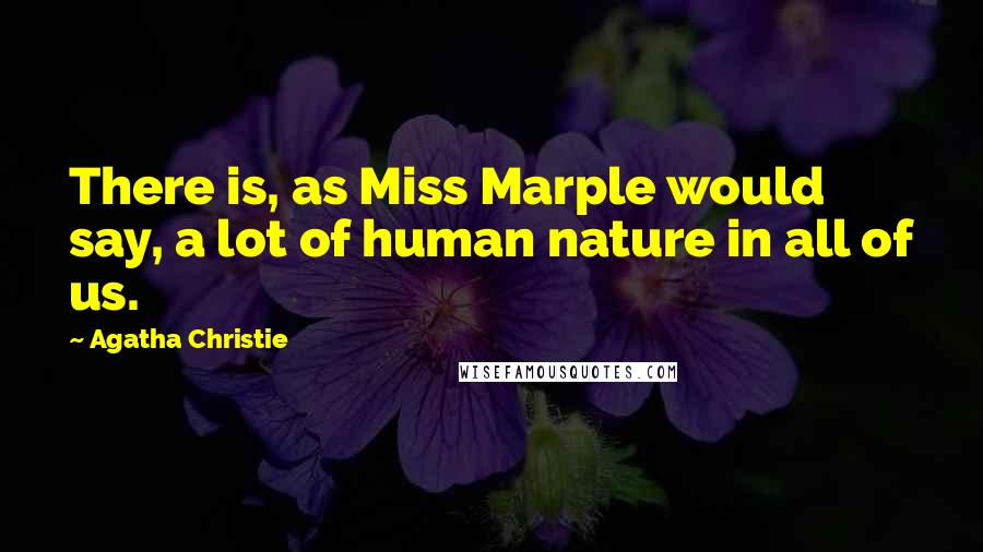 Agatha Christie Quotes: There is, as Miss Marple would say, a lot of human nature in all of us.