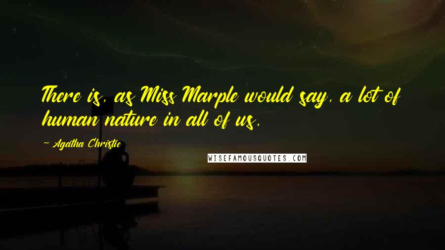 Agatha Christie Quotes: There is, as Miss Marple would say, a lot of human nature in all of us.