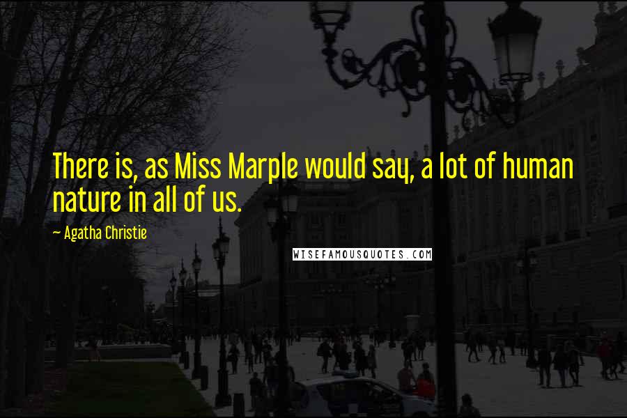Agatha Christie Quotes: There is, as Miss Marple would say, a lot of human nature in all of us.