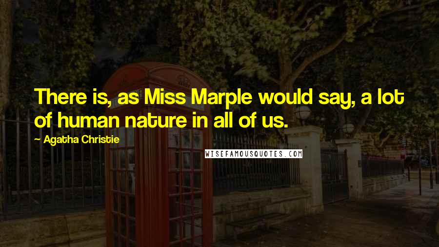 Agatha Christie Quotes: There is, as Miss Marple would say, a lot of human nature in all of us.