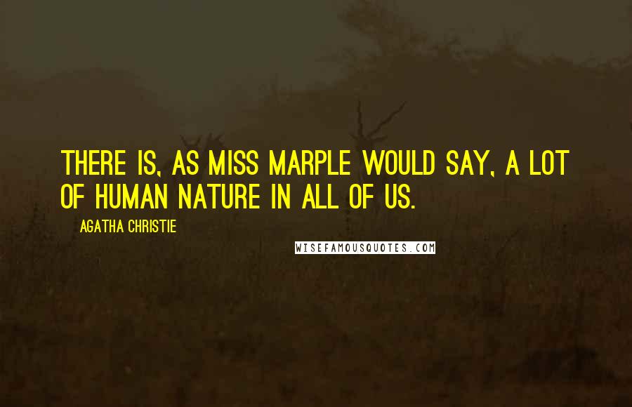 Agatha Christie Quotes: There is, as Miss Marple would say, a lot of human nature in all of us.