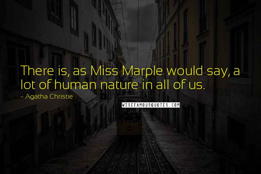 Agatha Christie Quotes: There is, as Miss Marple would say, a lot of human nature in all of us.