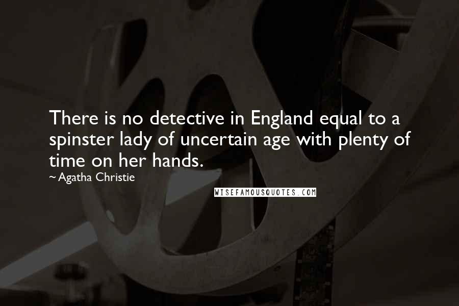 Agatha Christie Quotes: There is no detective in England equal to a spinster lady of uncertain age with plenty of time on her hands.