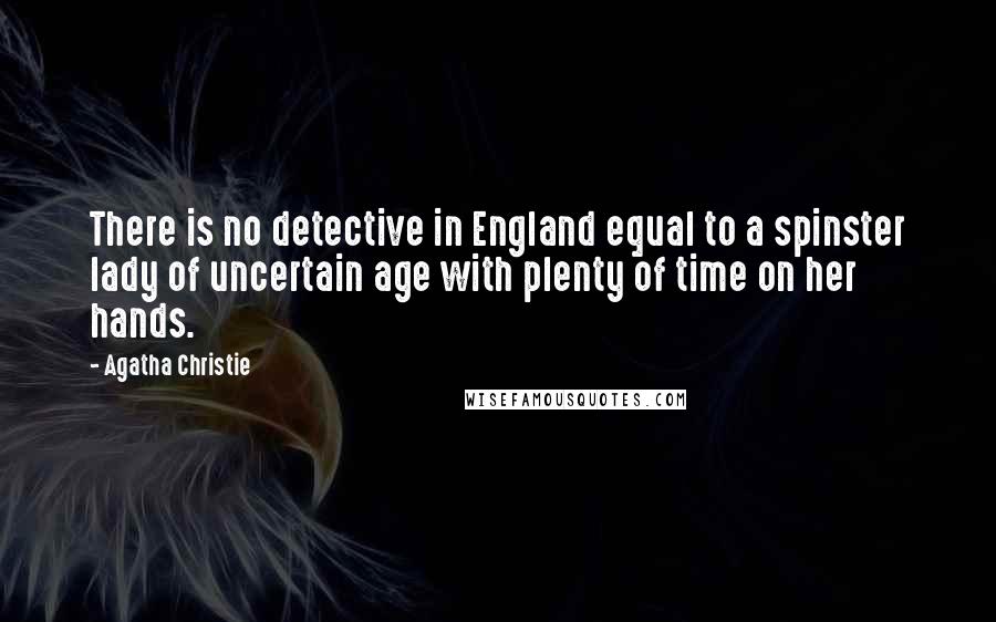 Agatha Christie Quotes: There is no detective in England equal to a spinster lady of uncertain age with plenty of time on her hands.