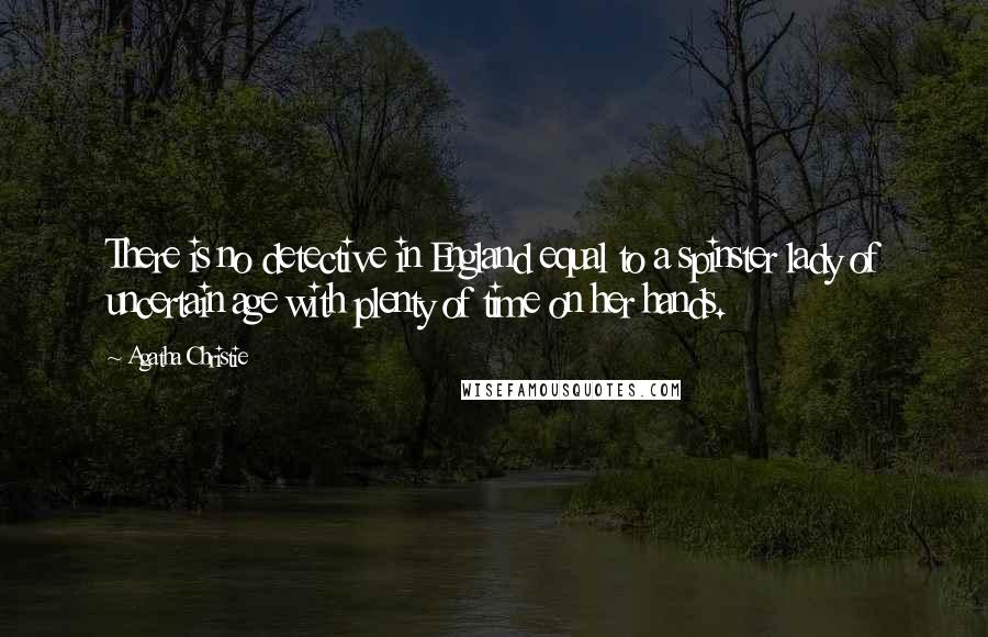 Agatha Christie Quotes: There is no detective in England equal to a spinster lady of uncertain age with plenty of time on her hands.