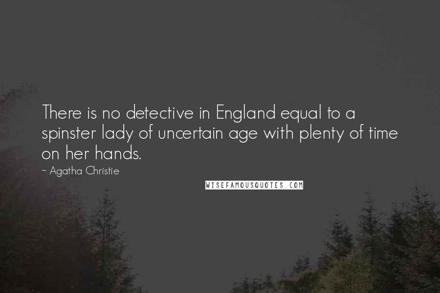 Agatha Christie Quotes: There is no detective in England equal to a spinster lady of uncertain age with plenty of time on her hands.