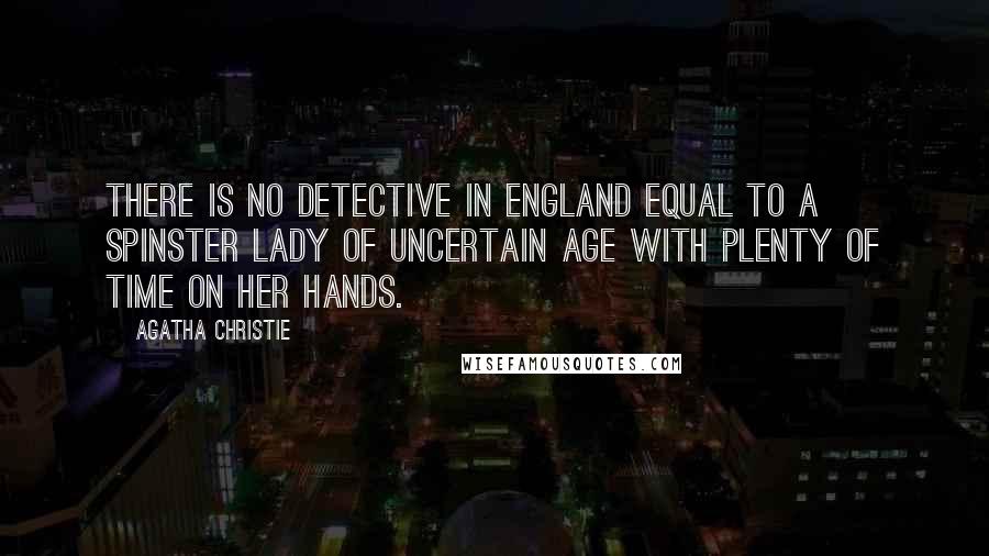Agatha Christie Quotes: There is no detective in England equal to a spinster lady of uncertain age with plenty of time on her hands.