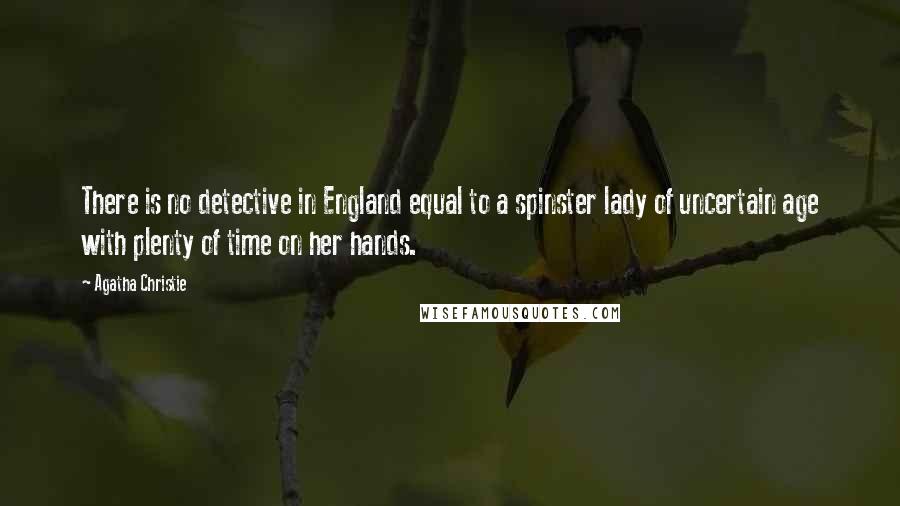 Agatha Christie Quotes: There is no detective in England equal to a spinster lady of uncertain age with plenty of time on her hands.