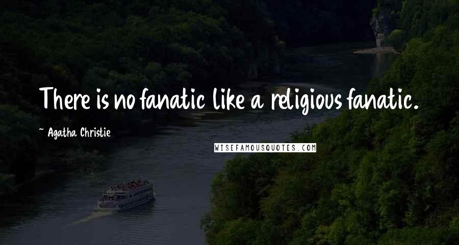 Agatha Christie Quotes: There is no fanatic like a religious fanatic.
