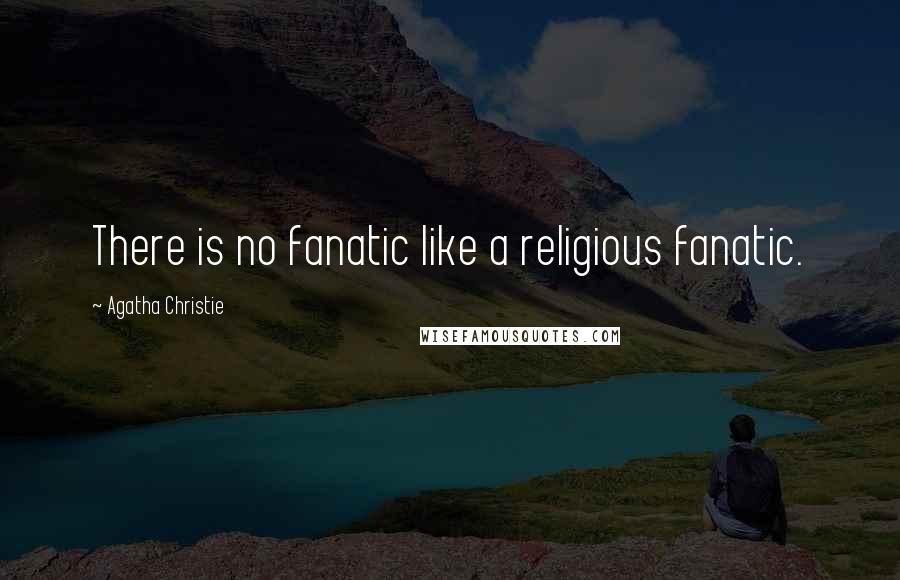 Agatha Christie Quotes: There is no fanatic like a religious fanatic.