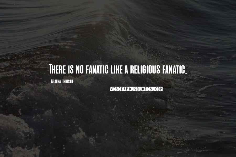Agatha Christie Quotes: There is no fanatic like a religious fanatic.