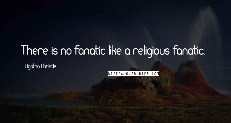 Agatha Christie Quotes: There is no fanatic like a religious fanatic.