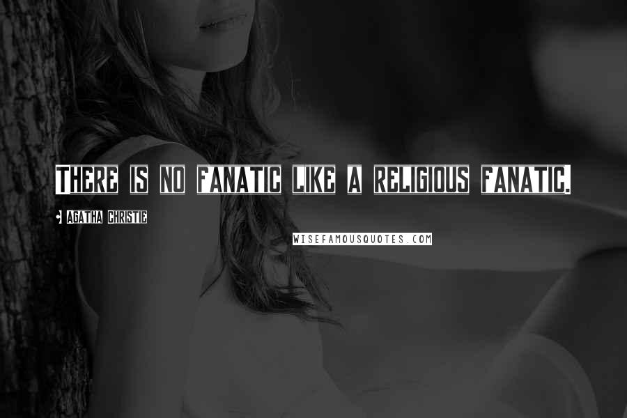 Agatha Christie Quotes: There is no fanatic like a religious fanatic.