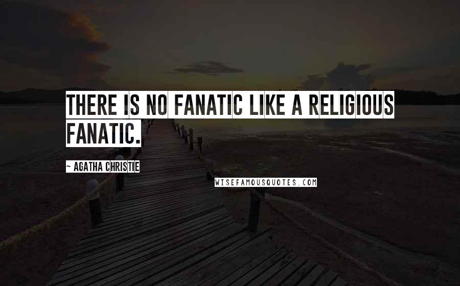 Agatha Christie Quotes: There is no fanatic like a religious fanatic.