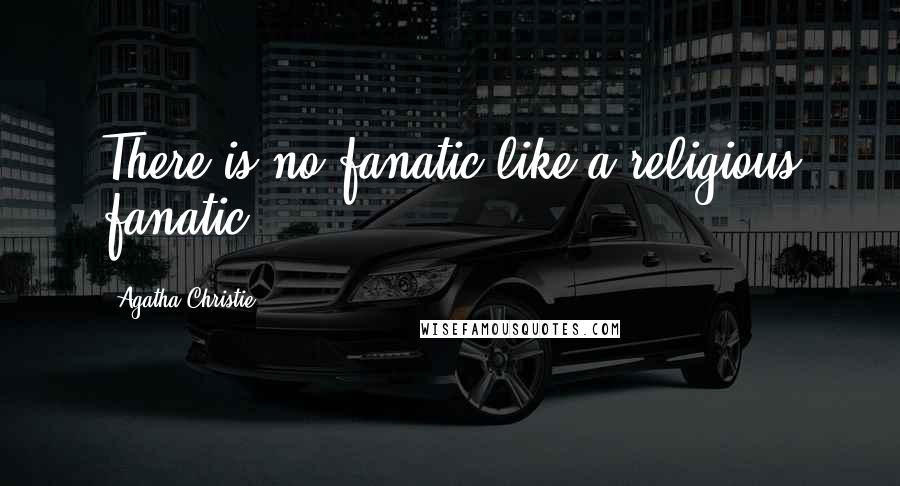 Agatha Christie Quotes: There is no fanatic like a religious fanatic.
