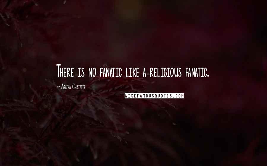 Agatha Christie Quotes: There is no fanatic like a religious fanatic.
