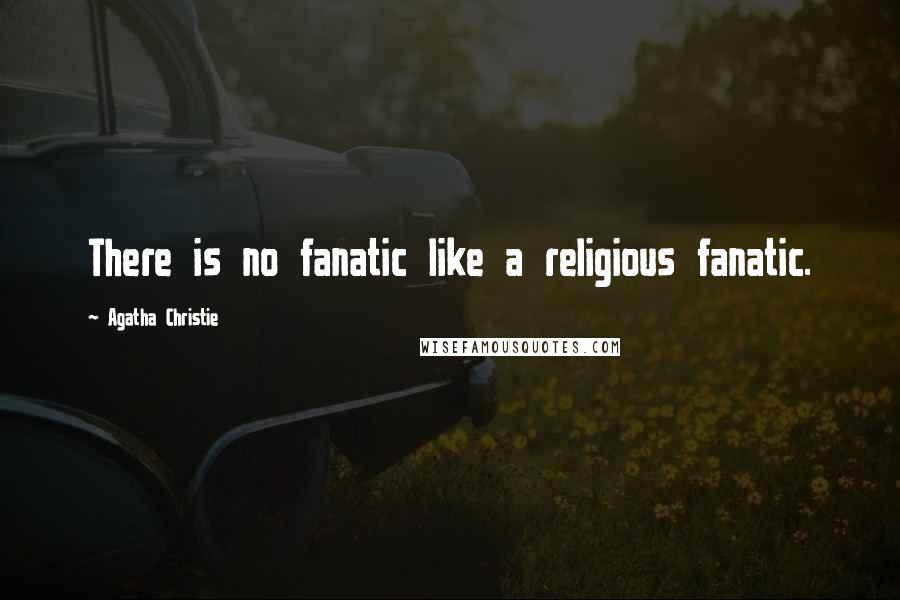 Agatha Christie Quotes: There is no fanatic like a religious fanatic.