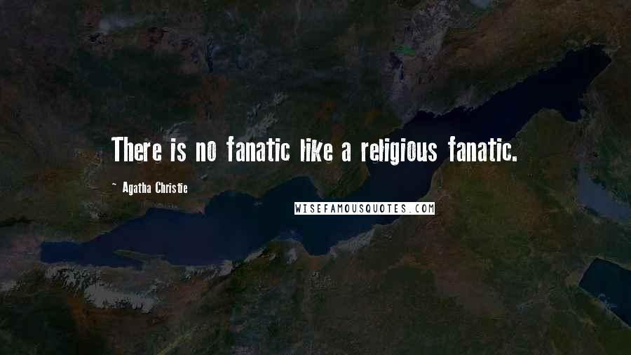 Agatha Christie Quotes: There is no fanatic like a religious fanatic.