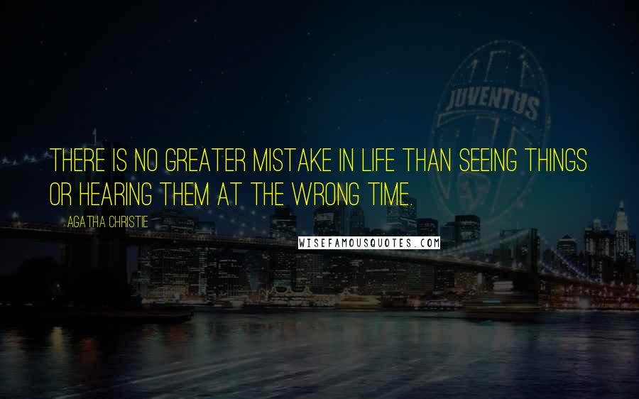 Agatha Christie Quotes: There is no greater mistake in life than seeing things or hearing them at the wrong time.