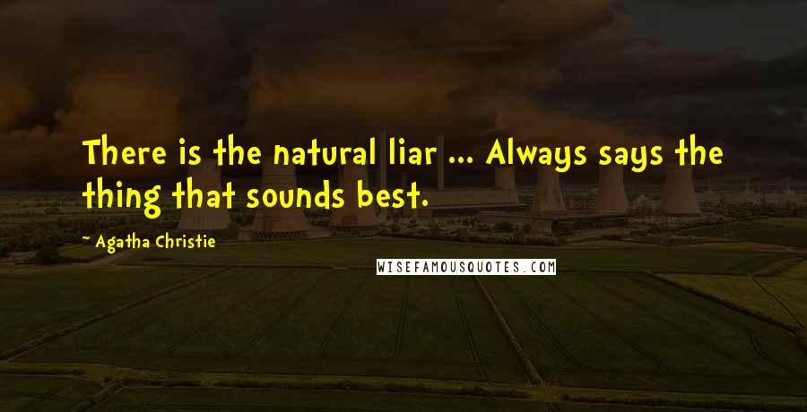 Agatha Christie Quotes: There is the natural liar ... Always says the thing that sounds best.